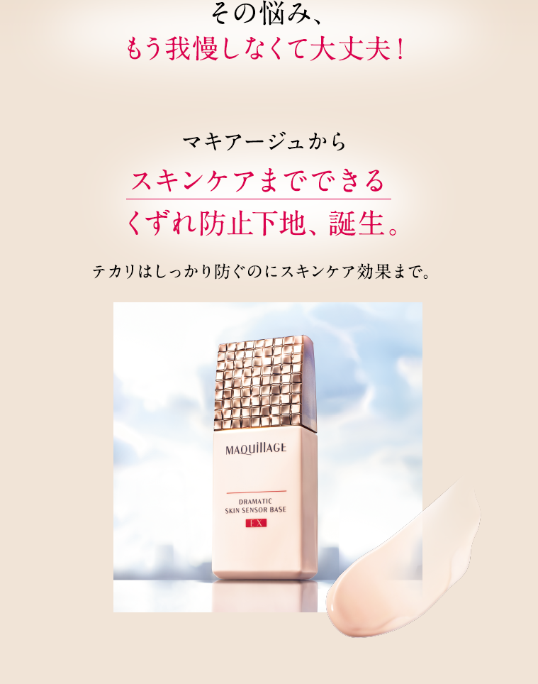 その悩み、もう我慢しなくて大丈夫!マキアージュからスキンケアまでできるくずれ防止下地、誕生。テカリはしっかり防ぐのにスキンケア効果まで。