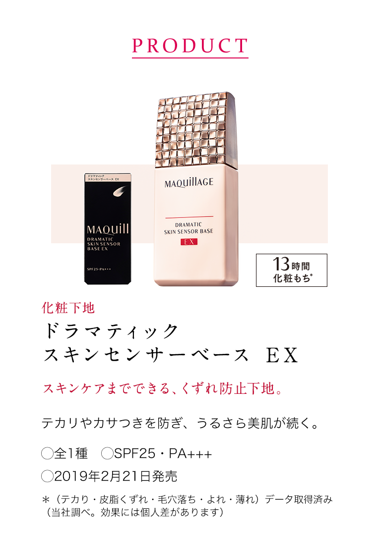 PRODUCT化粧下地ドラマティックスキンセンサーベースEXスキンケアまでできる、くずれ防止下地。テカリやカサつきを防ぎ、うるさら美肌が続く。○全1種 ○SPF25・PA+++ ○2019年2月21日発売 *(テカり・皮脂くずれ・毛穴落ち・よれ・薄れ)データ取得済み (当社調べ。効果には個人差があります)