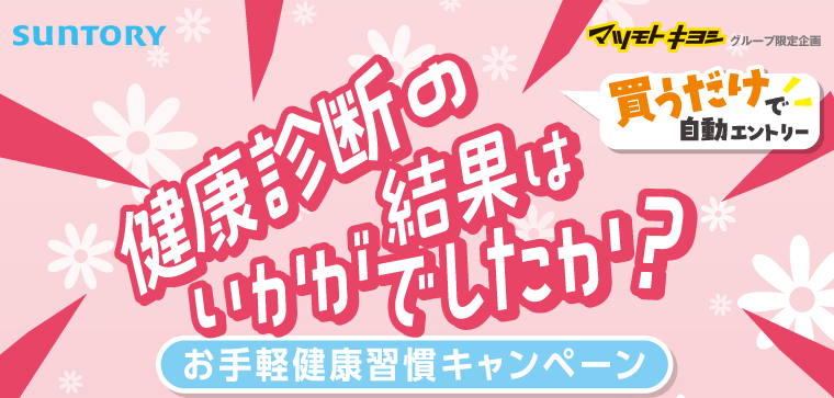 SUNTORY マツモトキヨシグループ限定企画 健康診断の結果はいかがでしたか？買うだけで自動エントリー お手軽健康習慣キャンペーン