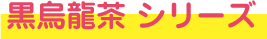 黒烏龍茶シリーズ