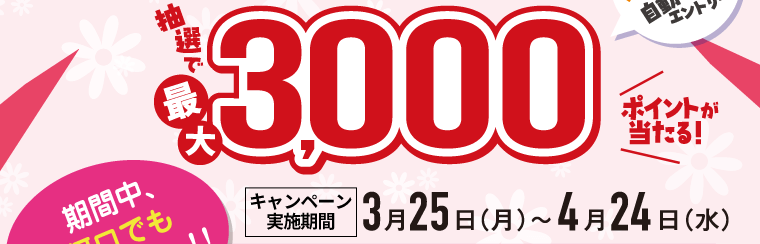 抽選で最大3,000ポイントが当たる！キャンペーン実施期間 3月25日（月）～4月24日（水）