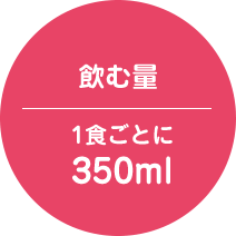 飲む量 1食ごとに350ml