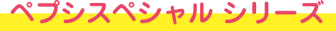 ペプシスペシャルシリーズ