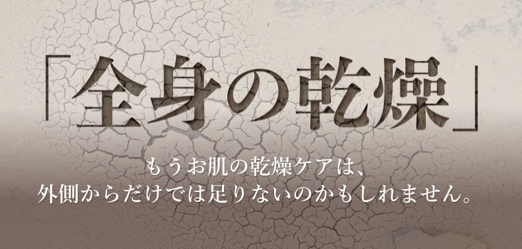 全身の乾燥　もう肌の乾燥ケアは外側からだけでは足りないかもしれません
