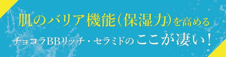 肌のバリア機能(保湿力)を高めるチョコラBBリッチセラミドのここが凄い！