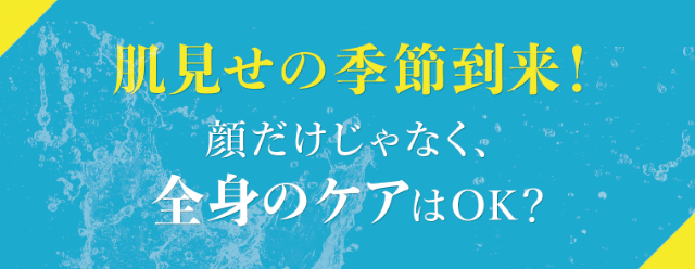 肌見せの季節到来！顔だけじゃなく全身ケアはOK？