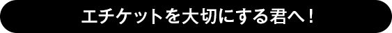 エチケットを大切にする君へ