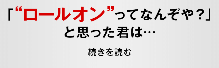 「ロールオンってなんぞや？」と思った君は…