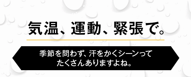 気温、運動、緊張で。季節を問わず汗をかくシーンっていたくさんありますよね？
