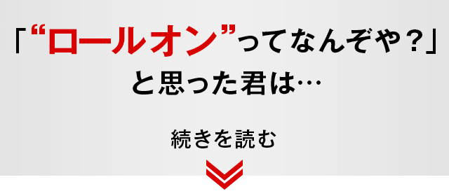 「ロールオンってなんぞや？」と思った君は…
