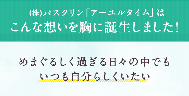 (株)バスクリン「アーユルタイム」はこんな想いを胸に誕生しました！