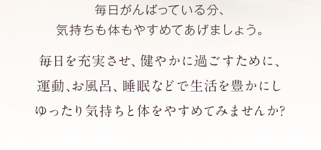  毎日がんばっている分、気持ちも体もやすめてあげましょう。