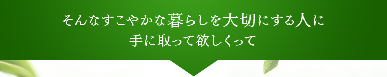 そんなすこやかな暮らしを大切にする人に 手に取って欲しくって 