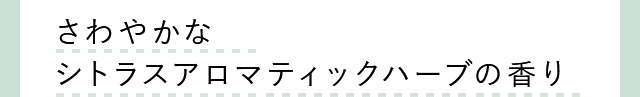 さわやかな シトラスアロマティックハーブの香り