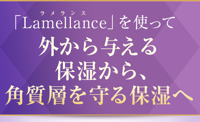 「Lamellance」を使って外から与える保湿から、角質層を守る保湿へ