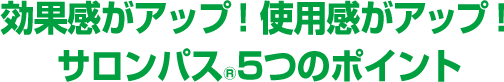 効果感がアップ！使用感がアップ！サロンパス®5つのポイント
