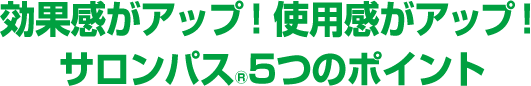 効果感がアップ！使用感がアップ！サロンパス®5つのポイント