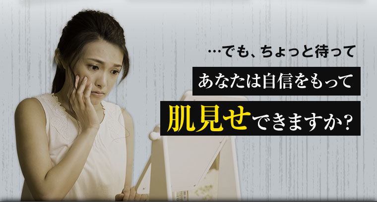でもちょっと待って、あなたは自信をもって肌見せできますか？