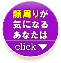 顔周りが気になるあなたはここをクリック