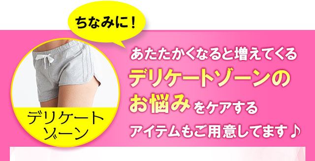 あたたかくなると増えてくるデリケートゾーンのお悩みをケアするアイテムもご用意しています