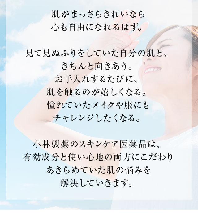 小林製薬のスキンケア医薬品は有効成分と使い心地の両方にこだわりあきらめていた肌の悩みを解決していきます。