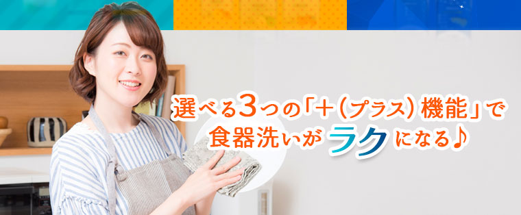 選べる3つの「+（プラス）」機能で食器洗いがラクになる