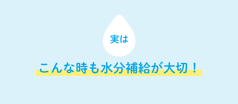 実は こんな時も水分補給が大切！