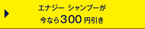 エナジー シャンプーが 今なら300円引き