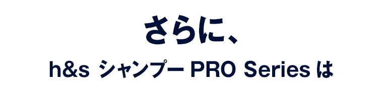 さらに、 h&s シャンプーPRO Seriesは