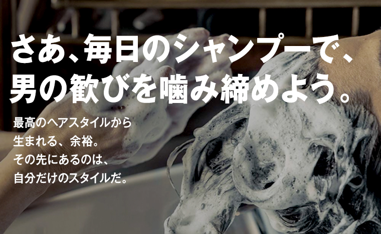 さあ、毎日のシャンプーで、 男の歓びを噛み締めよう。