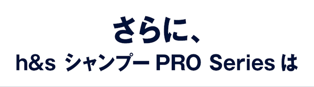 さらに、 h&s シャンプーPRO Seriesは