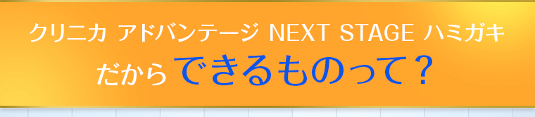 クリニカ アドバンテージ NEXT STAGE ハミガキだからできるものって？