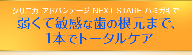 クリニカ アドバンテージ NEXT STAGE ハミガキで弱くて敏感な歯の根元まで1本でトータルケア