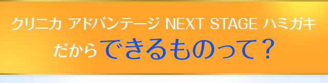 クリニカ アドバンテージ NEXT STAGE ハミガキだからできるものって？