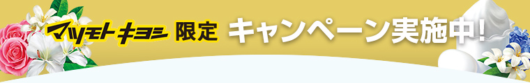 マツモトキヨシ限定 キャンペーン実施中！