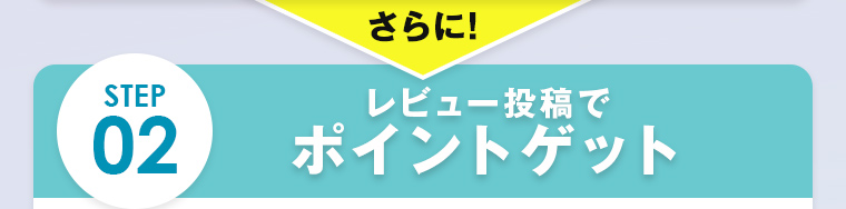 さらに！ STEP02 レビュー投稿でポイントゲット