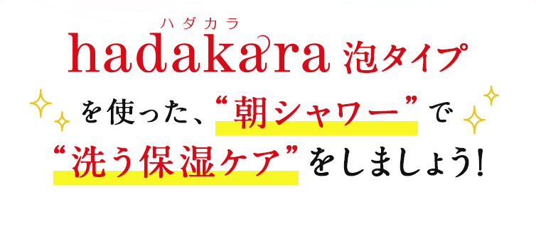 hadakara泡タイプを使った、“朝シャワー”で“洗う保湿ケア”をしましょう！