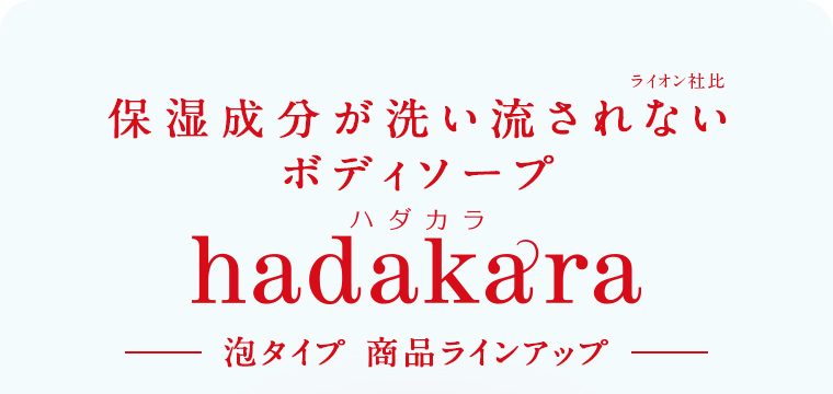 保湿成分が洗い流されない（ライオン社比）ボディソープ hadakara ハダカラ　泡タイプ 商品ラインアップ