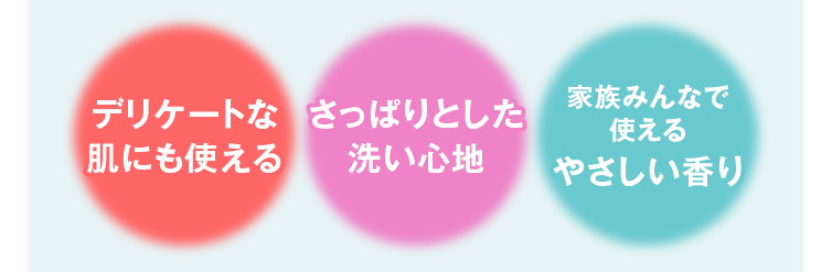 デリケートな肌にも使える　さっぱりとした洗い心地　家族みんなで使えるやさしい香り