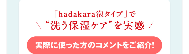 「hadakara泡タイプ」で“洗う保湿ケア”を実感　実際に使った方のコメントをご紹介！