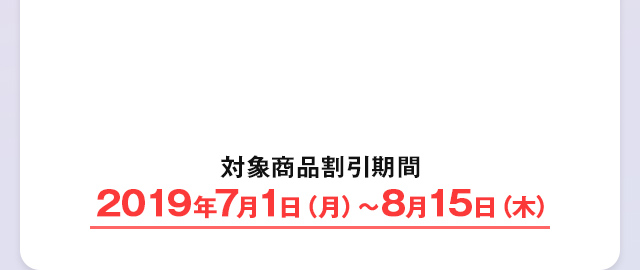 対象商品割引期間 2019年7月1日（月）～8月15日（木）
