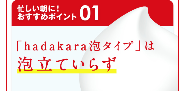 忙しい朝に！おすすめポイント01 「hadakara泡タイプ」は泡立ていらず