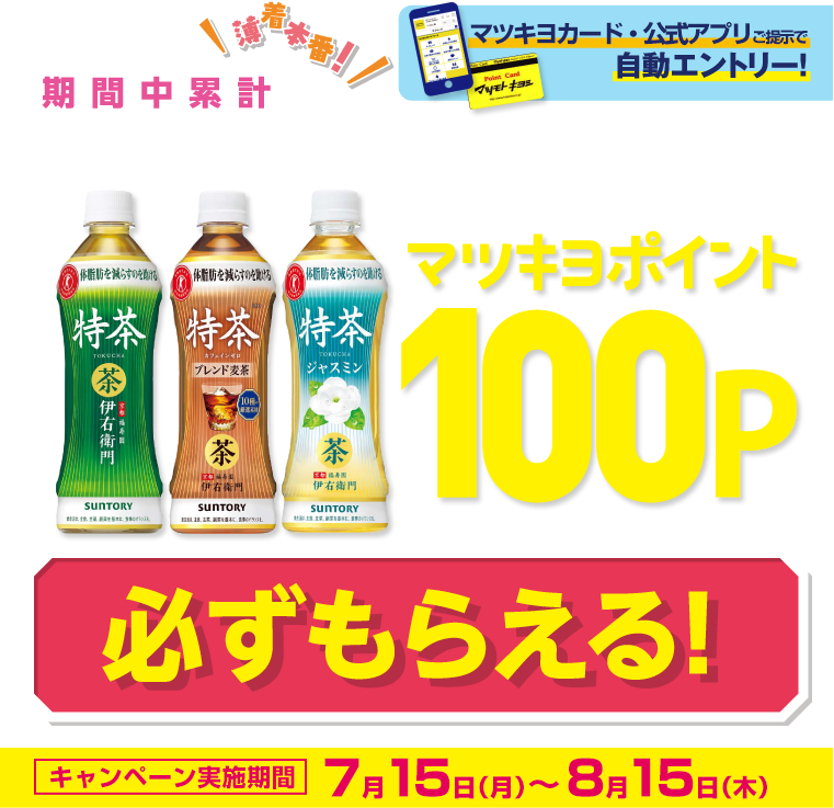 SUNTORY×マツモトキヨシグループ限定 今だけお得！期間中累計特茶500ml 10本お買い上げごとにマツキヨポイント100P必ずもらえる！キャンペーン実施期間：7月15日（月）～8月15日（木）