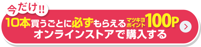今だけ！10本買うごとに必ずもらえるマツキヨポイント100P　オンラインストアで購入する