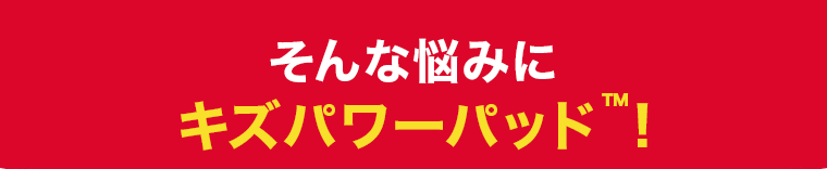 そんな悩みはキズパワーパッドが全てカバー！