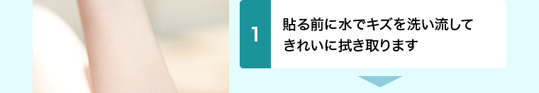 貼る前に水でキズを洗い流して きれいに拭き取ります