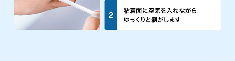 粘着面に空気を入れながら ゆっくりと剥がします