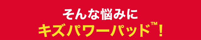 そんな悩みはキズパワーパッドが全てカバー！