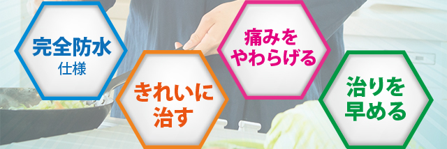 完全防水・キレイに治す・痛みをやわらげる・治りを早める