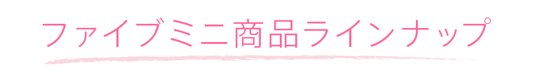 ファイブミニ商品ラインナップ